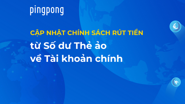 Cập nhật chính sách rút tiền từ Số dư Thẻ ảo về Tài khoản PingPong