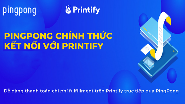 PingPong Kết Nối Với Printify: Hỗ Trợ Nhận Và Thanh Toán Chi Phí Fulfillment