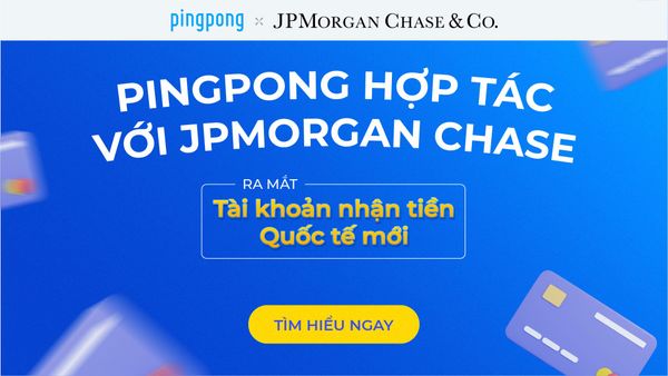 PingPong Hợp Tác Với JPMorgan Chase Ra Mắt Tài Khoản Nhận Tiền Quốc Tế Mới